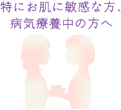 特にお肌に敏感な方、病気療養中の方へ